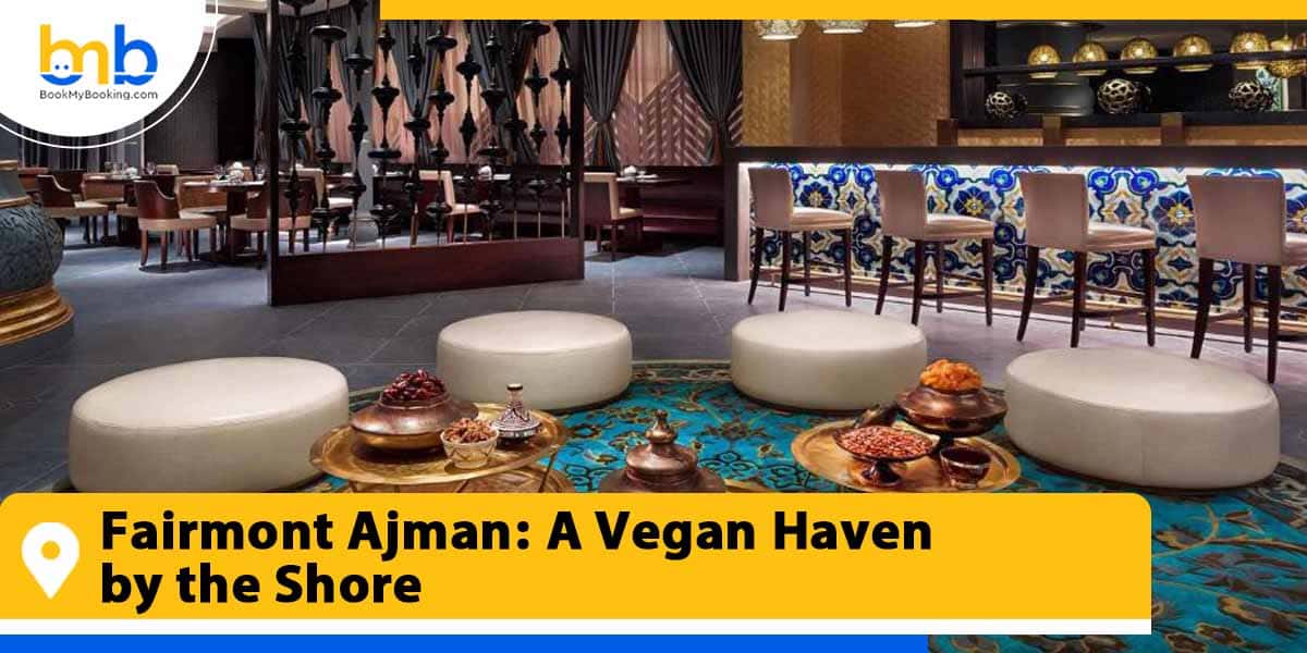 fairmont ajman a vegan haven by the shore from bookmybooking