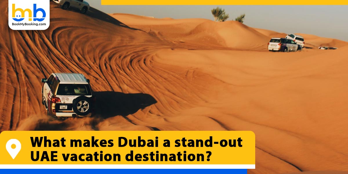 what makes dubai a stand out uae vacation from bookmybooking
